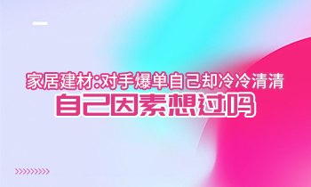 家居建材：對手爆單自己卻冷冷清清？自己因素想過嗎？