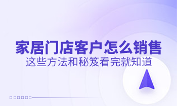 家居門店客戶怎么銷售？這些方法和秘笈看完就知道