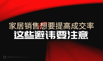 家居銷售想要提高成交率，這些避諱要注意