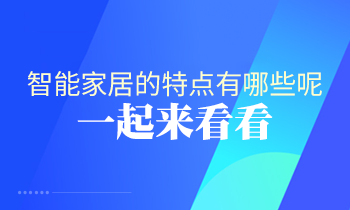 智能家居的特點(diǎn)有哪些呢？一起來看看