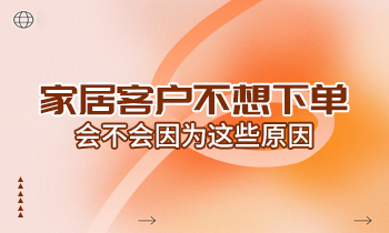 家居客戶不想下單，會不會因為這些原因？