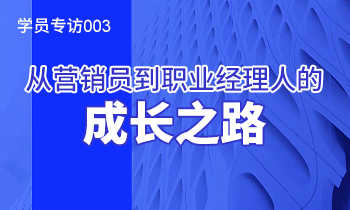 學(xué)員專訪003：從營銷員到職業(yè)經(jīng)理人的成長之路