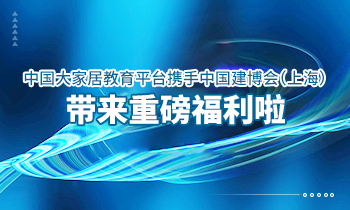 大家居教育平臺(tái)攜手中國(guó)建博會(huì)（上海）帶來重磅福利啦！