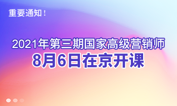 重要通知！2021年第三期高級(jí)營(yíng)銷師8月6日在京開課