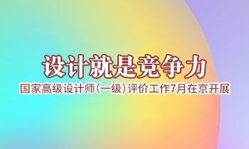 設(shè)計(jì)就是競(jìng)爭(zhēng)力，高級(jí)設(shè)計(jì)師（一級(jí)）評(píng)價(jià)工作7月在京開展