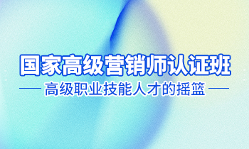 高級(jí)營(yíng)銷師認(rèn)證班——高級(jí)職業(yè)技能人才的搖籃！