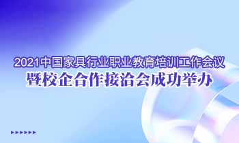 2021中國(guó)家具行業(yè)職業(yè)教育培訓(xùn)工作會(huì)議暨校企合作接洽會(huì)成功舉辦