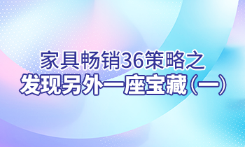 【家具經(jīng)銷商培訓】家具暢銷36策略之：發(fā)現(xiàn)另外一座寶藏（一）