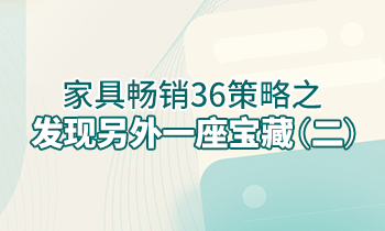 【家具經(jīng)銷商培訓】家具暢銷36策略之：發(fā)現(xiàn)另外一座寶藏（二）