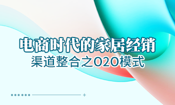 電商時代的家居經(jīng)銷渠道整合之O2O模式