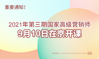 重要通知！2021年第三期高級(jí)營(yíng)銷師9月10日在京開課