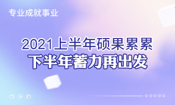 專業(yè)成就事業(yè) | 2021上半年碩果累累，下半年蓄力再出發(fā)